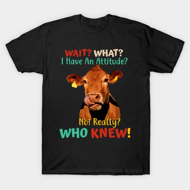Wait? What? I Have An Attitude? No! Really? Who Knew! T-Shirt by reginaturner